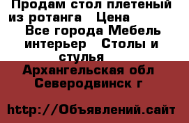 Продам стол плетеный из ротанга › Цена ­ 34 300 - Все города Мебель, интерьер » Столы и стулья   . Архангельская обл.,Северодвинск г.